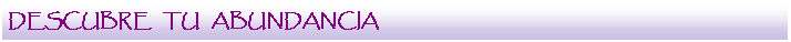 Cuadro de texto: DESCUBRE   TU   ABUNDANCIA